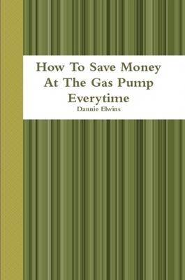 Book cover for How To Save Money At The Gas Pump Everytime