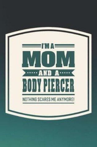 Cover of I'm A Mom And A Body Piercer Nothing Scares Me Anymore!