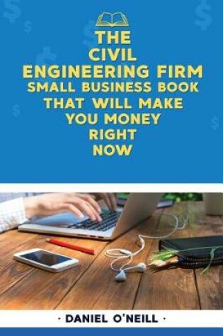 Cover of The Civil Engineering Firm Small Business Book That Will Make You Money Right No