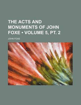 Book cover for The Acts and Monuments of John Foxe (Volume 5, PT. 2 )