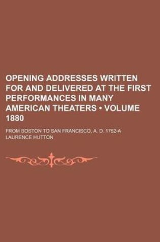 Cover of Opening Addresses Written for and Delivered at the First Performances in Many American Theaters (Volume 1880); From Boston to San Francisco, A. D. 1752-A