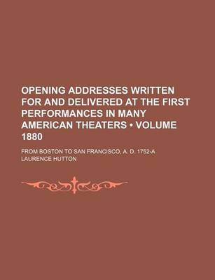 Book cover for Opening Addresses Written for and Delivered at the First Performances in Many American Theaters (Volume 1880); From Boston to San Francisco, A. D. 1752-A