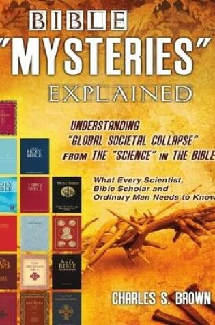 Cover of Bible "Mysteries" Explained: Understanding "Global Societal Collapse" from the "Science" in the Bible - What Every Scientist, Bible Scholar and Ordinary Man Needs to Know!