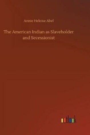 Cover of The American Indian as Slaveholder and Secessionist