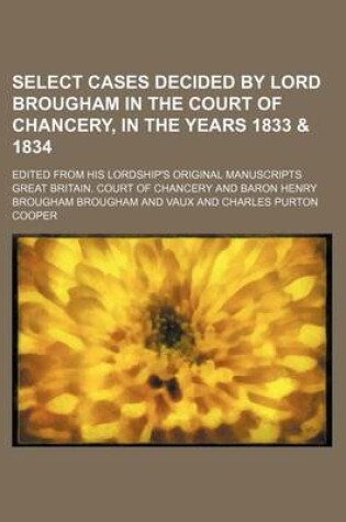 Cover of Select Cases Decided by Lord Brougham in the Court of Chancery, in the Years 1833 & 1834; Edited from His Lordship's Original Manuscripts