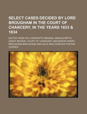 Book cover for Select Cases Decided by Lord Brougham in the Court of Chancery, in the Years 1833 & 1834; Edited from His Lordship's Original Manuscripts