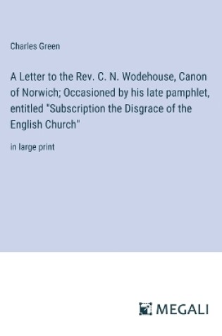 Cover of A Letter to the Rev. C. N. Wodehouse, Canon of Norwich; Occasioned by his late pamphlet, entitled "Subscription the Disgrace of the English Church"