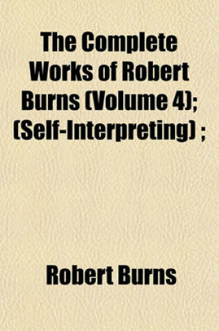 Cover of The Complete Works of Robert Burns (Volume 4); (Self-Interpreting);