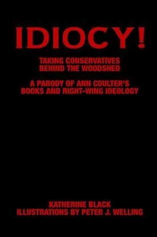 Cover of Idiocy! Taking Conservatives Behind the Woodshed