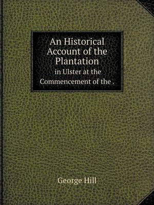 Book cover for An Historical Account of the Plantation in Ulster at the Commencement of the.