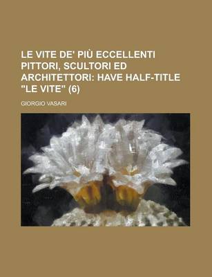 Book cover for Le Vite de' Piu Eccellenti Pittori, Scultori Ed Architettori Volume 6