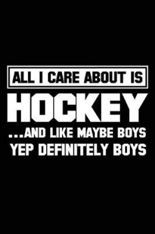 Cover of All I Care About Is Hockey ...And Like Maybe Boys Yep Definitely Boys