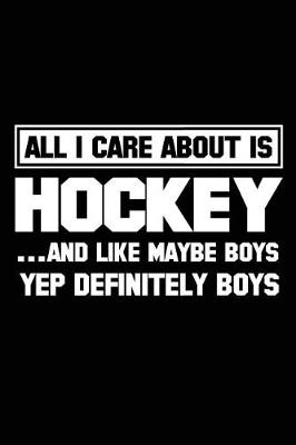 Book cover for All I Care About Is Hockey ...And Like Maybe Boys Yep Definitely Boys