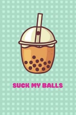 Cover of Funny Suck My Balls Notebook gift idea for Bubble Tea Lovers, girlfriend, boyfriend, wife, husband