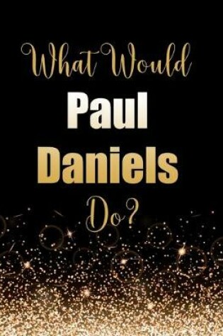 Cover of What Would Paul Daniels Do?