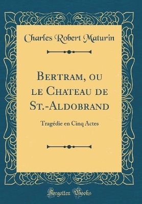 Book cover for Bertram, ou le Chateau de St.-Aldobrand: Tragédie en Cinq Actes (Classic Reprint)