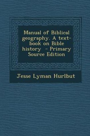 Cover of Manual of Biblical Geography. a Text-Book on Bible History - Primary Source Edition