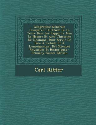 Book cover for Geographie Generale Comparee, Ou Etude de La Terre Dans Ses Rapports Avec La Nature Et Avec L'Histoire de L'Homme, Pour Servir de Base A L'Etude Et A L'Enseignment Des Sciences Physiques Et Historiques - Primary Source Edition