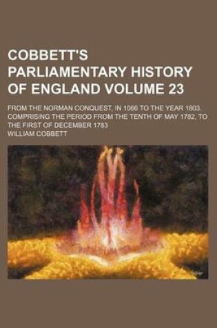 Cover of Cobbett's Parliamentary History of England Volume 23; From the Norman Conquest, in 1066 to the Year 1803. Comprising the Period from the Tenth of May 1782, to the First of December 1783