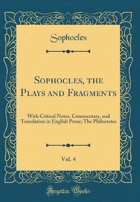 Book cover for Sophocles, the Plays and Fragments, Vol. 4: With Critical Notes, Commentary, and Translation in English Prose; The Philoctetes (Classic Reprint)