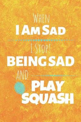 Book cover for When I Am Sad I Stop Being Sad And Play Squash