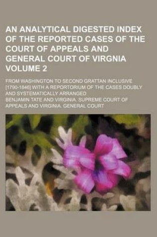 Cover of An Analytical Digested Index of the Reported Cases of the Court of Appeals and General Court of Virgnia Volume 2; From Washington to Second Grattan Inclusive [1790-1846] with a Reportorium of the Cases Doubly and Systematically Arranged