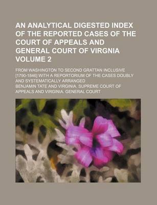 Book cover for An Analytical Digested Index of the Reported Cases of the Court of Appeals and General Court of Virgnia Volume 2; From Washington to Second Grattan Inclusive [1790-1846] with a Reportorium of the Cases Doubly and Systematically Arranged