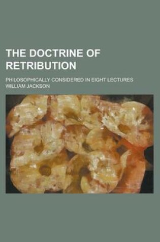 Cover of The Doctrine of Retribution; Philosophically Considered in Eight Lectures