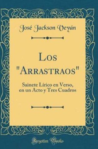 Cover of Los "Arrastraos": Sainete Lírico en Verso, en un Acto y Tres Cuadros (Classic Reprint)