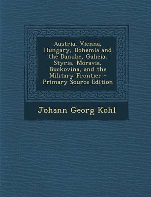 Book cover for Austria, Vienna, Hungary, Bohemia and the Danube, Galicia, Styria, Moravia, Buckovina, and the Military Frontier - Primary Source Edition