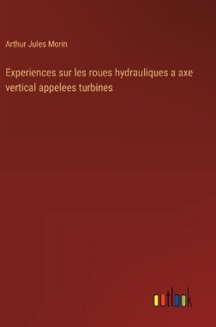 Cover of Experiences sur les roues hydrauliques a axe vertical appelees turbines