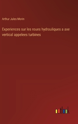 Book cover for Experiences sur les roues hydrauliques a axe vertical appelees turbines