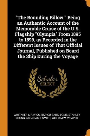 Cover of The Bounding Billow. Being an Authentic Account of the Memorable Cruise of the U.S. Flagship Olympia from 1895 to 1899, as Recorded in the Different Issues of That Official Journal, Published on Board the Ship During the Voyage