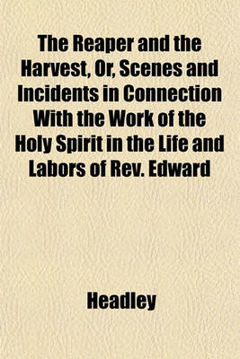 Book cover for The Reaper and the Harvest, Or, Scenes and Incidents in Connection with the Work of the Holy Spirit in the Life and Labors of REV. Edward