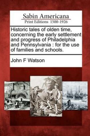 Cover of Historic Tales of Olden Time, Concerning the Early Settlement and Progress of Philadelphia and Pennsylvania