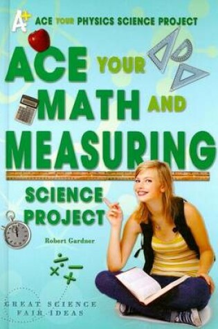 Cover of Ace Your Math and Measuring Science Project: Great Science Fair Ideas