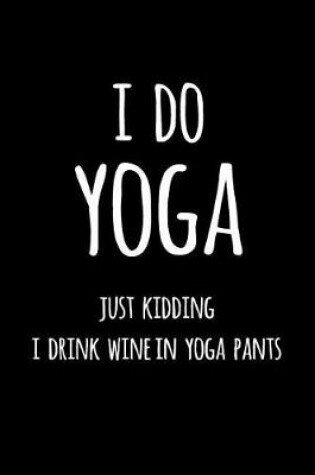 Cover of I Do Yoga Just Kidding I Drink Wine in Yoga Pants