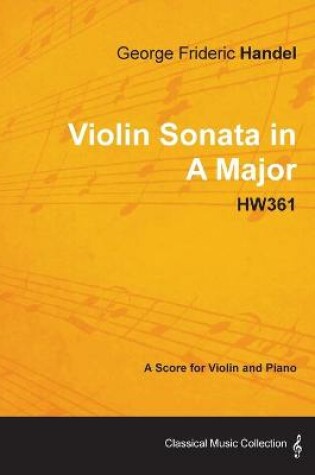 Cover of George Frideric Handel - Violin Sonata in A Major - HW361 - A Score for Violin and Piano