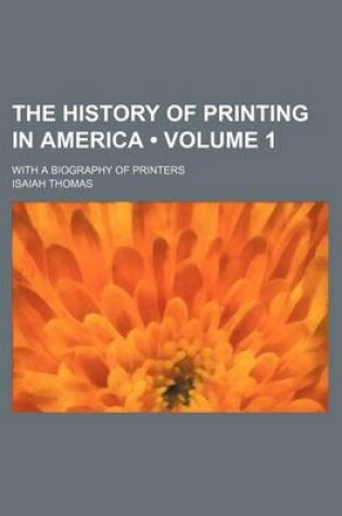 Cover of The History of Printing in America (Volume 1); With a Biography of Printers