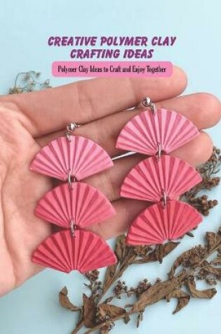 Cover of Creative Polymer Clay Crafting Ideas