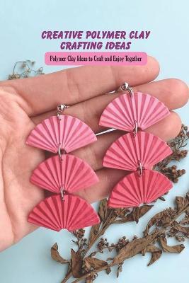Book cover for Creative Polymer Clay Crafting Ideas