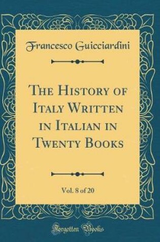 Cover of The History of Italy Written in Italian in Twenty Books, Vol. 8 of 20 (Classic Reprint)
