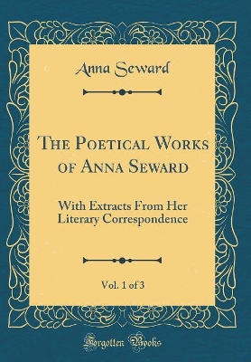 Book cover for The Poetical Works of Anna Seward, Vol. 1 of 3: With Extracts From Her Literary Correspondence (Classic Reprint)