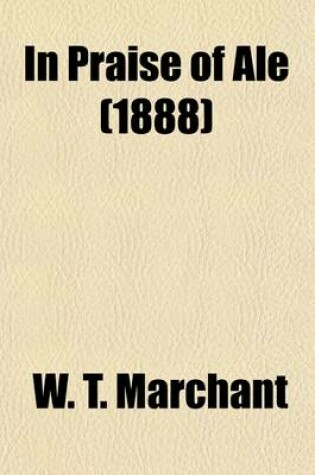 Cover of In Praise of Ale; Or, Songs, Ballads, Epigrams, & Anecdotes Relating to Beer, Malt, and Hops with Some Curious Particulars Concerning Ale-Wives and Brewers, Drinking-Clubs and Customs