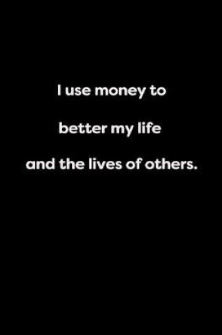 Cover of I use money to better my life and the lives of others.