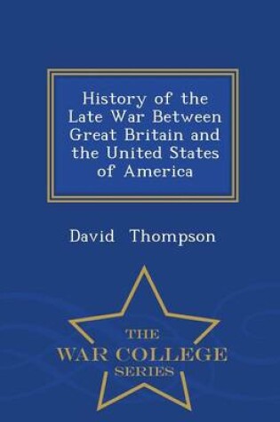 Cover of History of the Late War Between Great Britain and the United States of America - War College Series