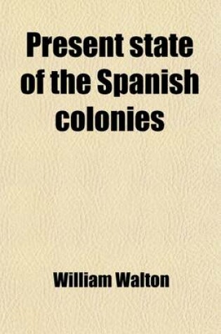 Cover of Present State of the Spanish Colonies; Including a Particular Report of Hispanola. Including a Particular Report of Hispanola