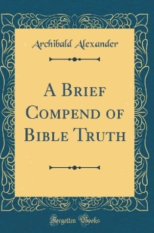 Cover of A Brief Compend of Bible Truth (Classic Reprint)