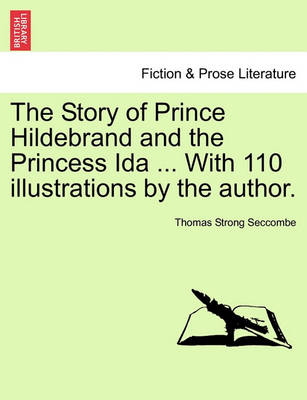 Book cover for The Story of Prince Hildebrand and the Princess Ida ... with 110 Illustrations by the Author.