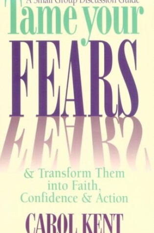 Cover of Tame Your Fears & Transform Them into Faith, Confidence, & Action : a Small Group Discussion Guide